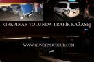 KIRKPINAR YOLUNDA TRAFİK KAZASI
