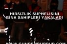 HIRSIZLIK ŞÜPHELİSİNİ BİNA SAKİNLERİ YAKALADI