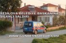 YEŞİLOVA BELEDİYE BAŞKANI VE EŞİNE SİLAHLI SALDIRI