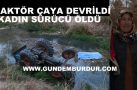 ÇAYA DEVRİLEN TRAKTÖRÜN KADIN SÜRÜCÜSÜ YAŞAMINI YİTİRDİ