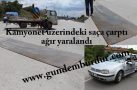 KAMYONET ÜZERİNDEKİ SAÇA ÇARPTI AĞIR YARALANDI