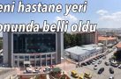 YENİ HASTANE YERİ BELLİ OLDU