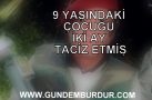 9 YAŞINDAKİ KIZI İKİ AY TACİZ ETMİŞ