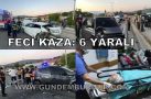 FECİ KAZA 6 YARALI