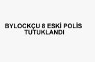 SEKİZ POLİS TUTUKLANDI