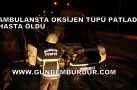 AMBULANSTA OKSİJEN TÜPÜ PATLADI, HASTA YANARAK ÖLDÜ