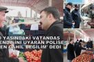 70 YAŞINDAKİ VATANDAŞ POLİSE “BEN CAHİL DEĞİLİM” DEDİ.