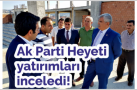 AK PARTİ HEYETİ YATIRIMLARI İNCELEDİ
